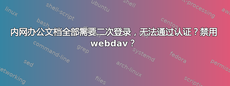 内网办公文档全部需要二次登录，无法通过认证？禁用 webdav？