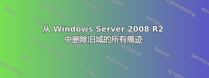 从 Windows Server 2008 R2 中删除旧域的所有痕迹