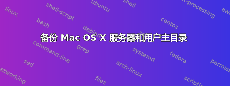 备份 Mac OS X 服务器和用户主目录