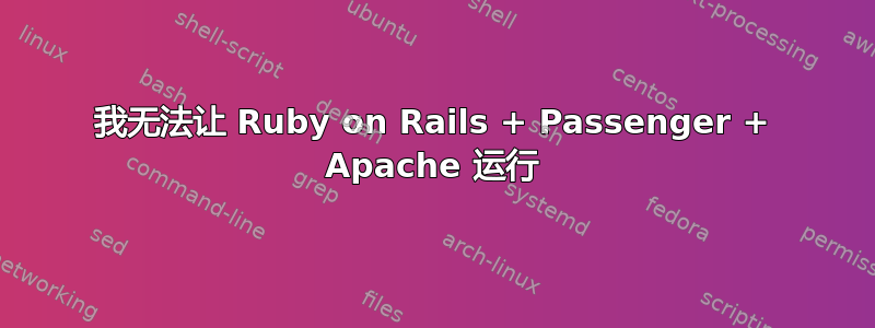 我无法让 Ruby on Rails + Passenger + Apache 运行