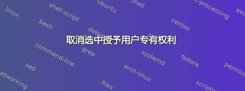 取消选中授予用户专有权利