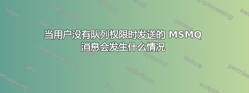 当用户没有队列权限时发送的 MSMQ 消息会发生什么情况