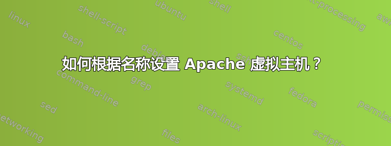 如何根据名称设置 Apache 虚拟主机？