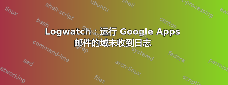 Logwatch：运行 Google Apps 邮件的域未收到日志