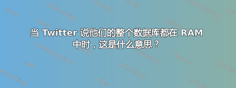 当 Twitter 说他们的整个数据库都在 RAM 中时，这是什么意思？