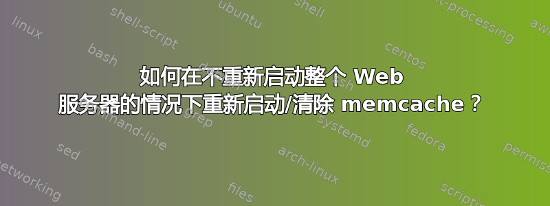 如何在不重新启动整个 Web 服务器的情况下重新启动/清除 memcache？