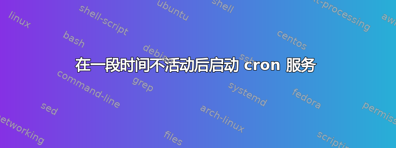 在一段时间不活动后启动 cron 服务