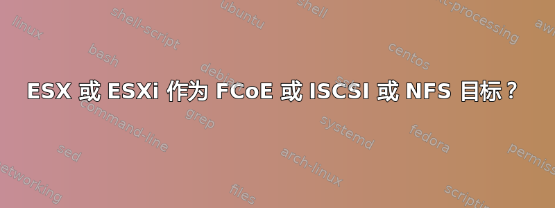 ESX 或 ESXi 作为 FCoE 或 ISCSI 或 NFS 目标？