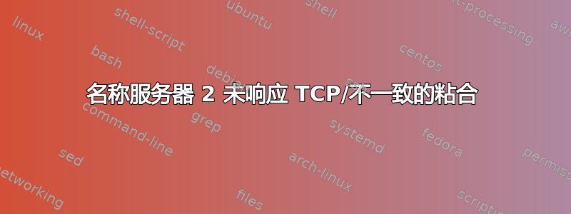 名称服务器 2 未响应 TCP/不一致的粘合