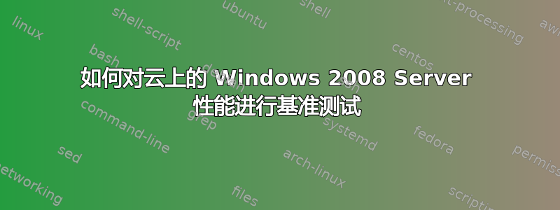 如何对云上的 Windows 2008 Server 性能进行基准测试