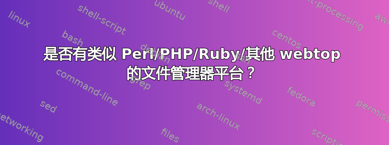 是否有类似 Perl/PHP/Ruby/其他 webtop 的文件管理器平台？