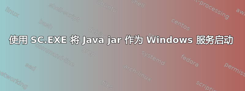 使用 SC.EXE 将 Java jar 作为 Windows 服务启动