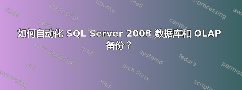 如何自动化 SQL Server 2008 数据库和 OLAP 备份？