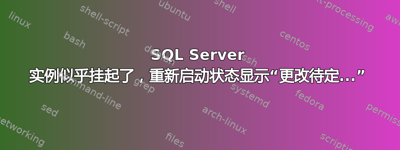 SQL Server 实例似乎挂起了，重新启动状态显示“更改待定...”