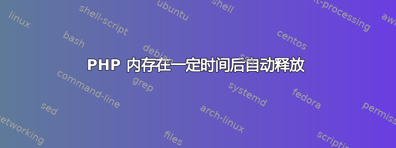 PHP 内存在一定时间后自动释放