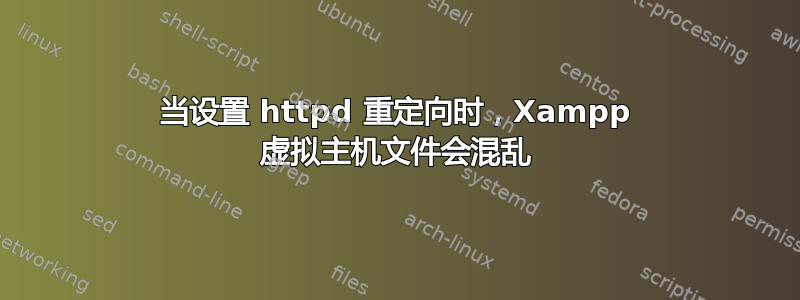 当设置 httpd 重定向时，Xampp 虚拟主机文件会混乱