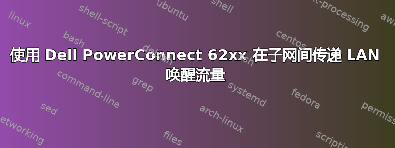 使用 Dell PowerConnect 62xx 在子网间传递 LAN 唤醒流量