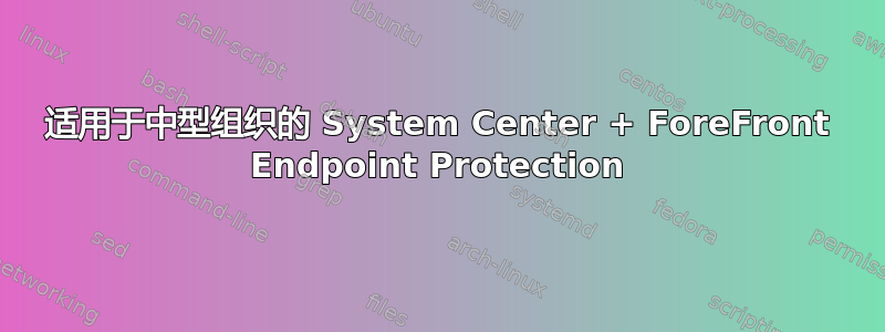 适用于中型组织的 System Center + ForeFront Endpoint Protection