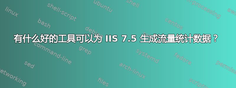 有什么好的工具可以为 IIS 7.5 生成流量统计数据？