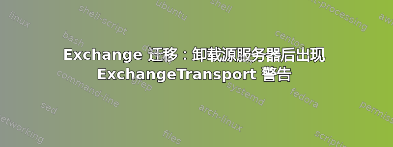 Exchange 迁移：卸载源服务器后出现 ExchangeTransport 警告