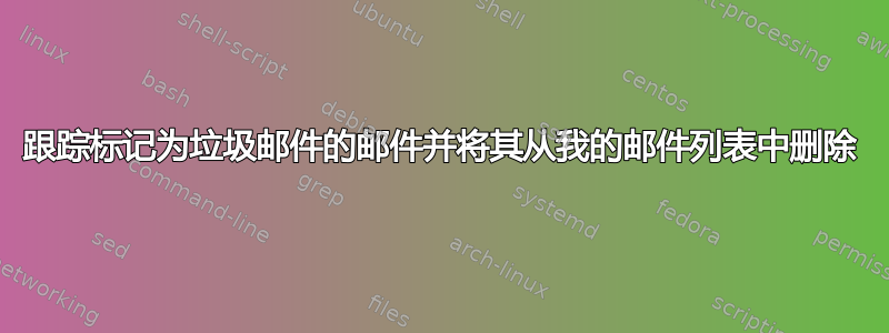 跟踪标记为垃圾邮件的邮件并将其从我的邮件列表中删除