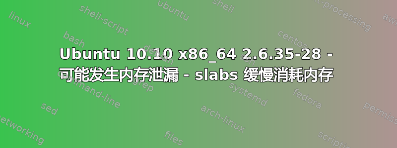 Ubuntu 10.10 x86_64 2.6.35-28 - 可能发生内存泄漏 - slabs 缓慢消耗内存