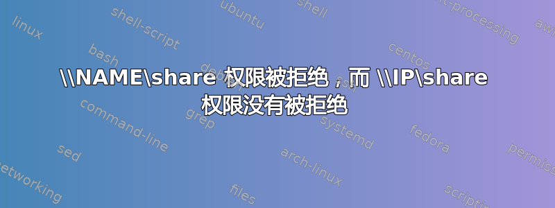 \\NAME\share 权限被拒绝，而 \\IP\share 权限没有被拒绝