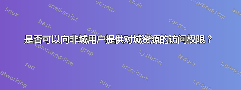 是否可以向非域用户提供对域资源的访问权限？