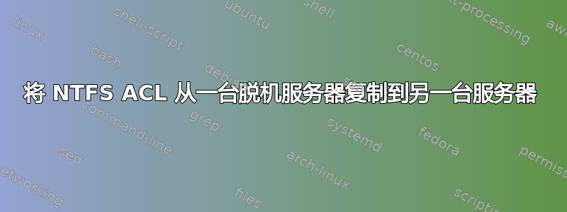 将 NTFS ACL 从一台脱机服务器复制到另一台服务器