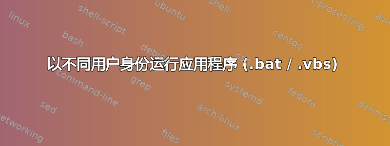 以不同用户身份运行应用程序 (.bat / .vbs)