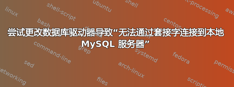 尝试更改数据库驱动器导致“无法通过套接字连接到本地 MySQL 服务器”