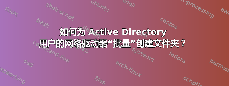 如何为 Active Directory 用户的网络驱动器“批量”创建文件夹？