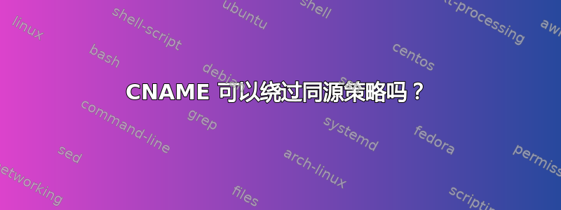 CNAME 可以绕过同源策略吗？