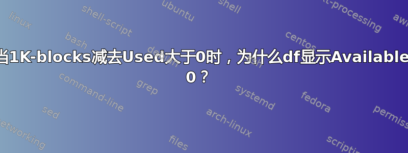 当1K-blocks减去Used大于0时，为什么df显示Available 0？ 