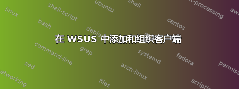 在 WSUS 中添加和组织客户端