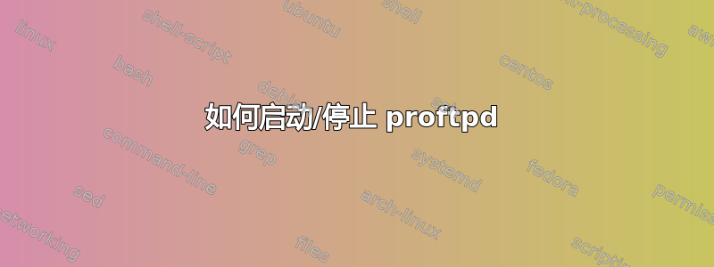 如何启动/停止 proftpd