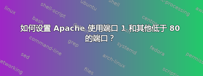 如何设置 Apache 使用端口 1 和其他低于 80 的端口？