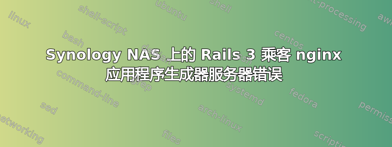 Synology NAS 上的 Rails 3 乘客 nginx 应用程序生成器服务器错误