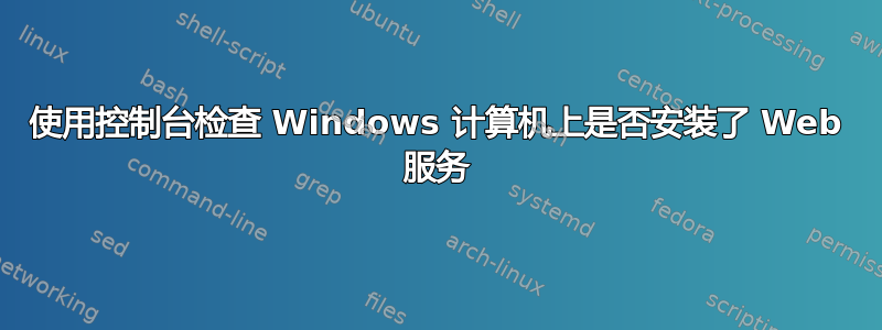 使用控制台检查 Windows 计算机上是否安装了 Web 服务