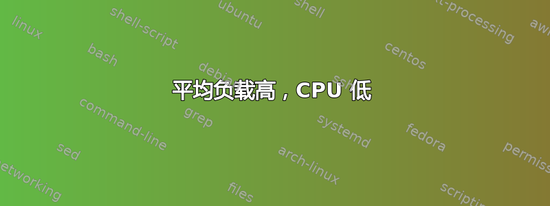 平均负载高，CPU 低