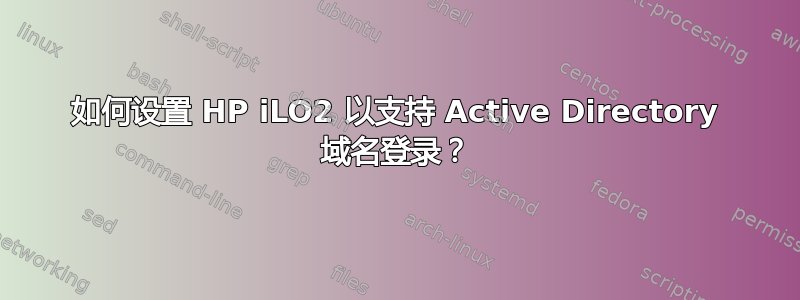 如何设置 HP iLO2 以支持 Active Directory 域名登录？