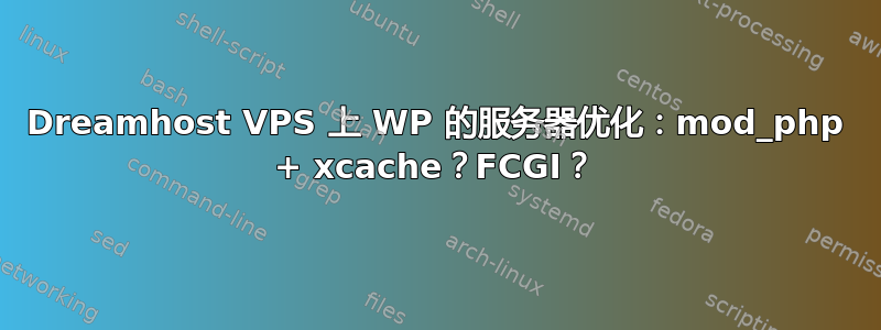 Dreamhost VPS 上 WP 的服务器优化：mod_php + xcache？FCGI？