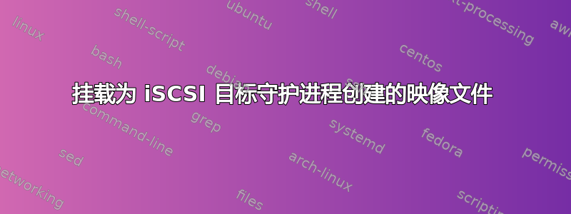 挂载为 iSCSI 目标守护进程创建的映像文件