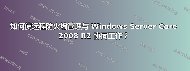 如何使远程防火墙管理与 Windows Server Core 2008 R2 协同工作？