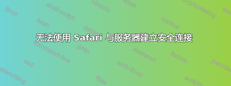 无法使用 Safari 与服务器建立安全连接