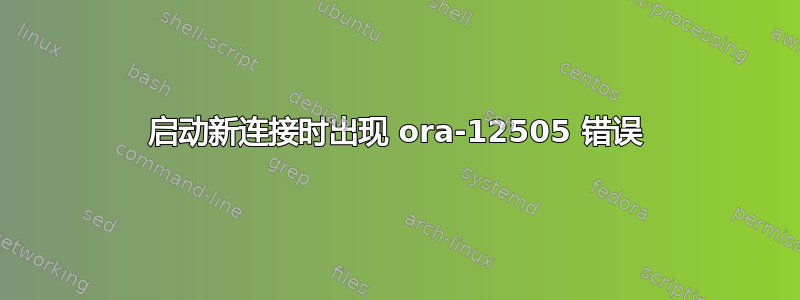 启动新连接时出现 ora-12505 错误