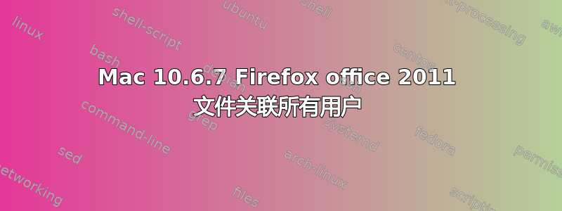 Mac 10.6.7 Firefox office 2011 文件关联所有用户