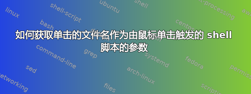 如何获取单击的文件名作为由鼠标单击触发的 shell 脚本的参数