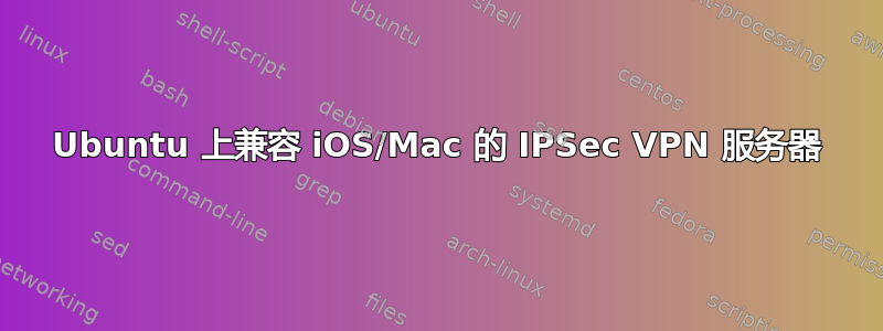 Ubuntu 上兼容 iOS/Mac 的 IPSec VPN 服务器