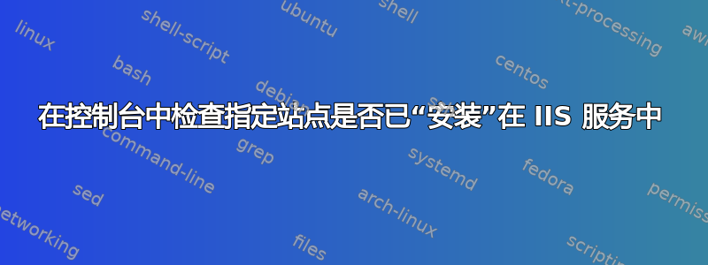 在控制台中检查指定站点是否已“安装”在 IIS 服务中